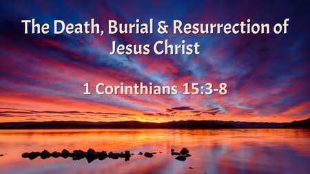 The Death Burial and Resurrection of Jesus Christ